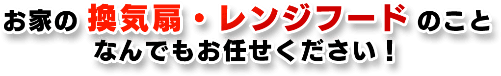 お家の換気扇・レンジフードのことなんでもお任せください！