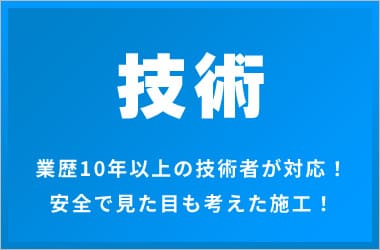 技術業歴10年以上の技術者が対応！ 安全で見た目も考えた施工！